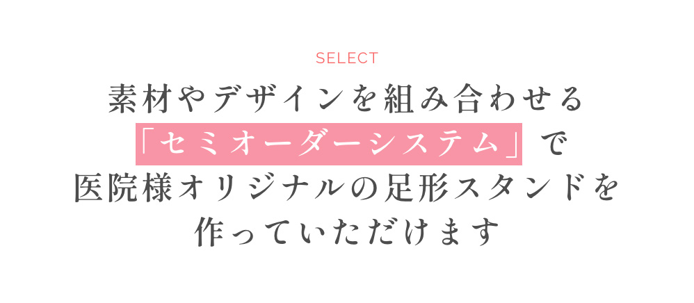 素材やデザインを組み合わせる「セミオーダーシステム」で医院様オリジナルの足形スタンドを作っていただけます